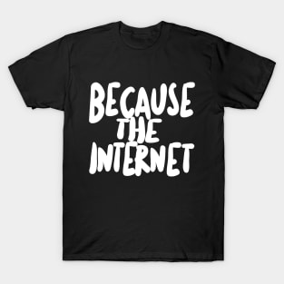 Because The Internet. T-Shirt